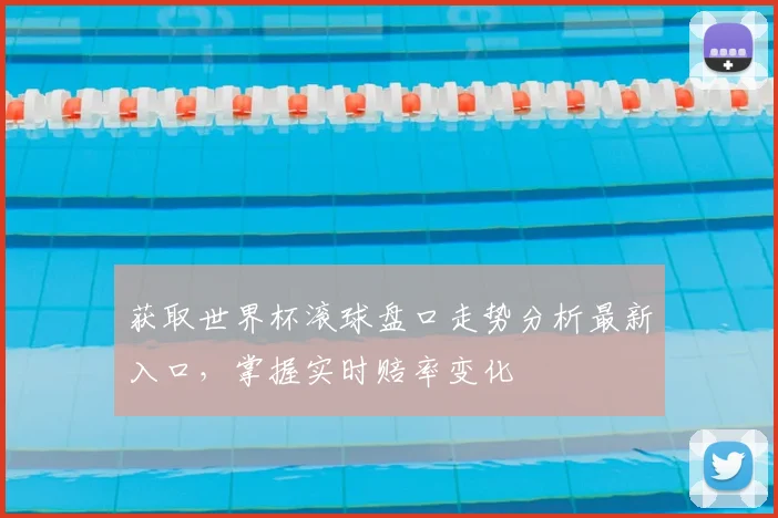 获取世界杯滚球盘口走势分析最新入口，掌握实时赔率变化