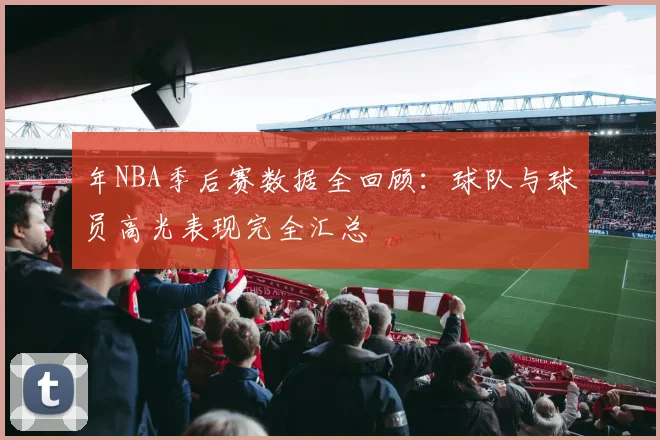 年NBA季后赛数据全回顾：球队与球员高光表现完全汇总