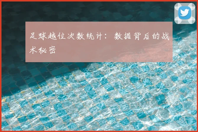 足球越位次数统计：数据背后的战术秘密