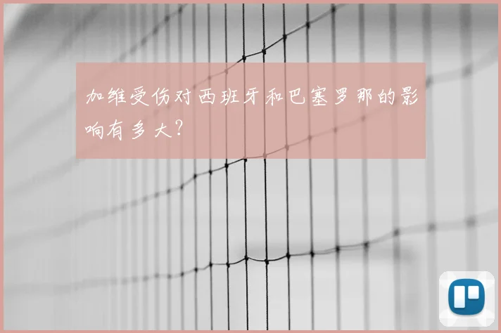 加维受伤对西班牙和巴塞罗那的影响有多大？