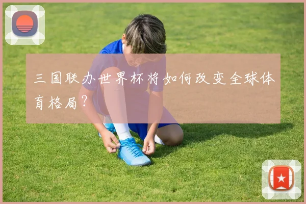 三国联办世界杯将如何改变全球体育格局？