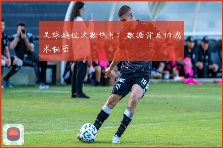 足球越位次数统计：数据背后的战术秘密