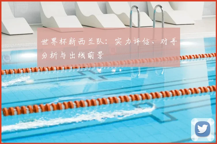 世界杯新西兰队：实力评估、对手分析与出线前景
