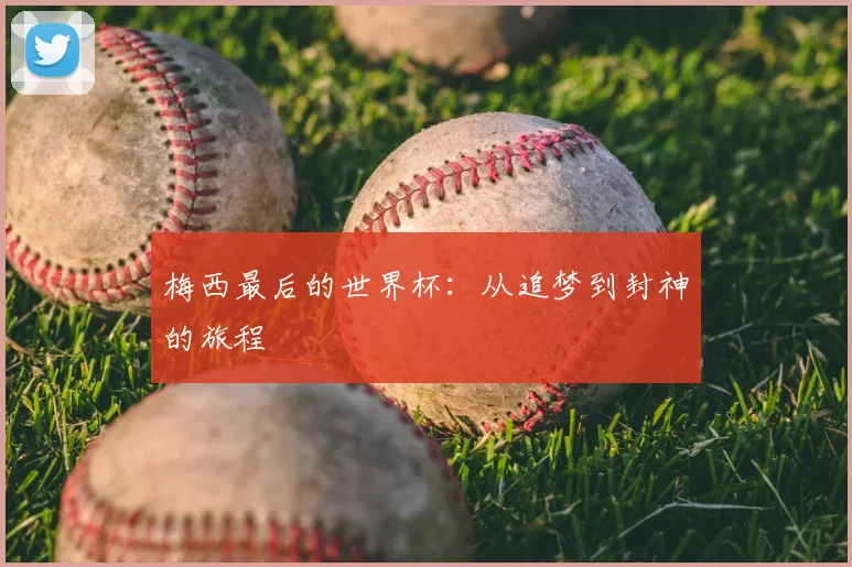 梅西最后的世界杯：从追梦到封神的旅程