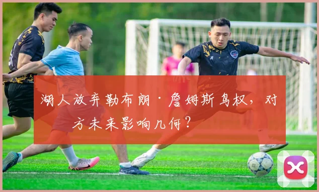 湖人放弃勒布朗·詹姆斯鸟权，对双方未来影响几何？
