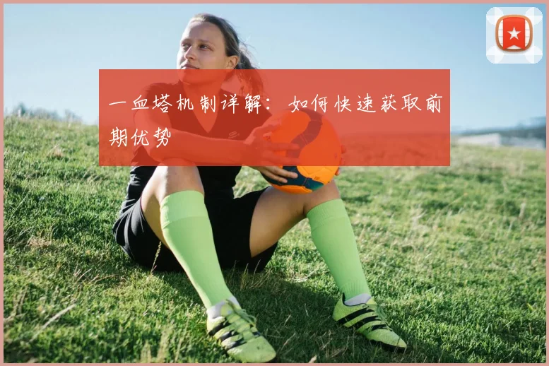 一血塔机制详解：如何快速获取前期优势