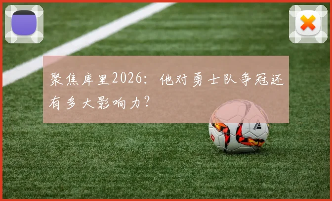 聚焦库里2026：他对勇士队争冠还有多大影响力？