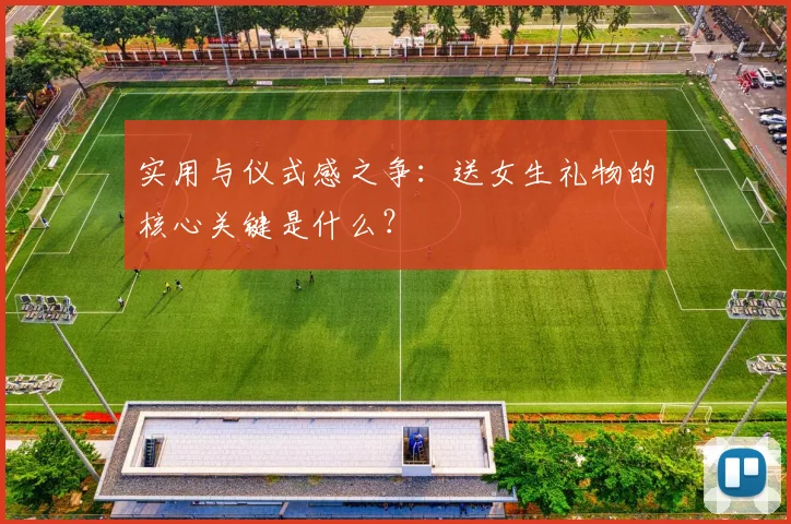 实用与仪式感之争：送女生礼物的核心关键是什么？