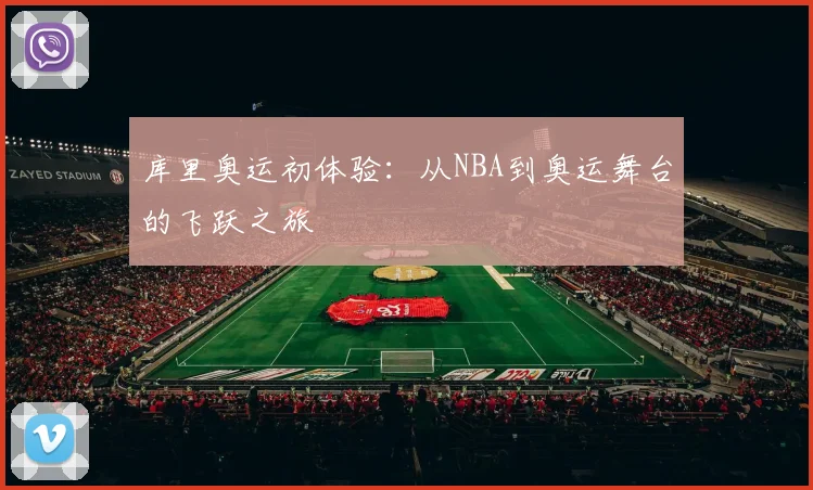 库里奥运初体验：从NBA到奥运舞台的飞跃之旅